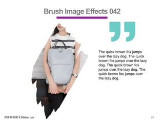 商業簡報網 X Matter Lab 88
Brush Image Effects 042
The quick brown fox jumps
over the lazy dog. The quick
brown fox jumps over the lazy
dog. The quick brown fox
jumps over the lazy dog. The
quick brown fox jumps over
the lazy dog.
 