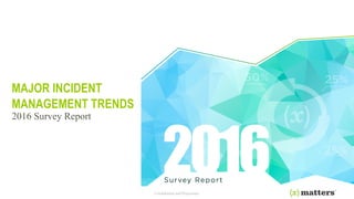 Confidential and Proprietary
MAJOR INCIDENT
MANAGEMENT TRENDS
2016 Survey Report
 