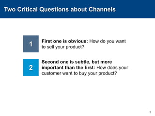 Two Critical Questions about ChannelsFirst one is obvious: How do you want to sell your product?31Second one is subtle, but more important than the first: How does your customer want to buy your product?2