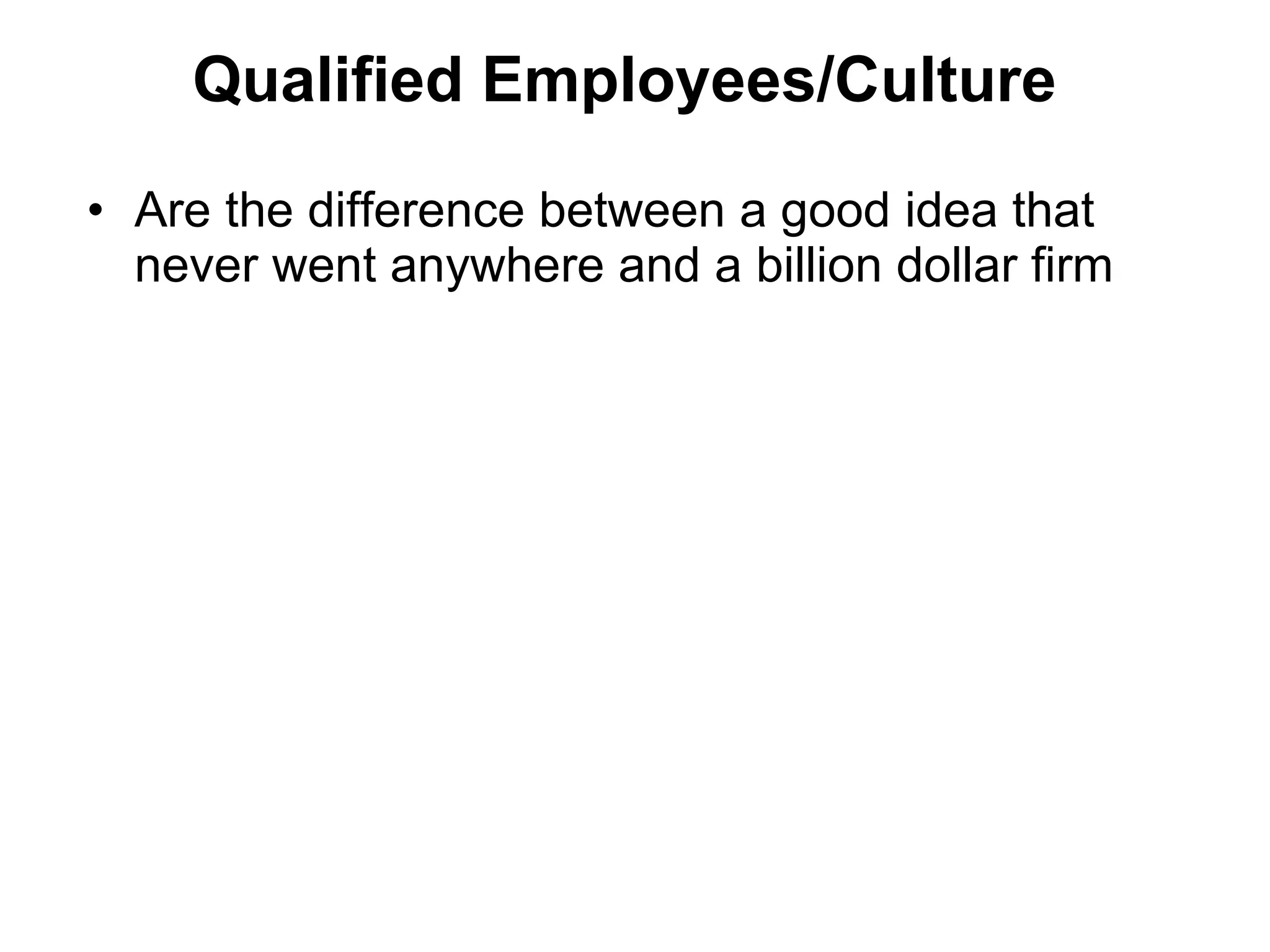 Qualified Employees/Culture Are the difference between a good idea that never went anywhere and a billion dollar firm  