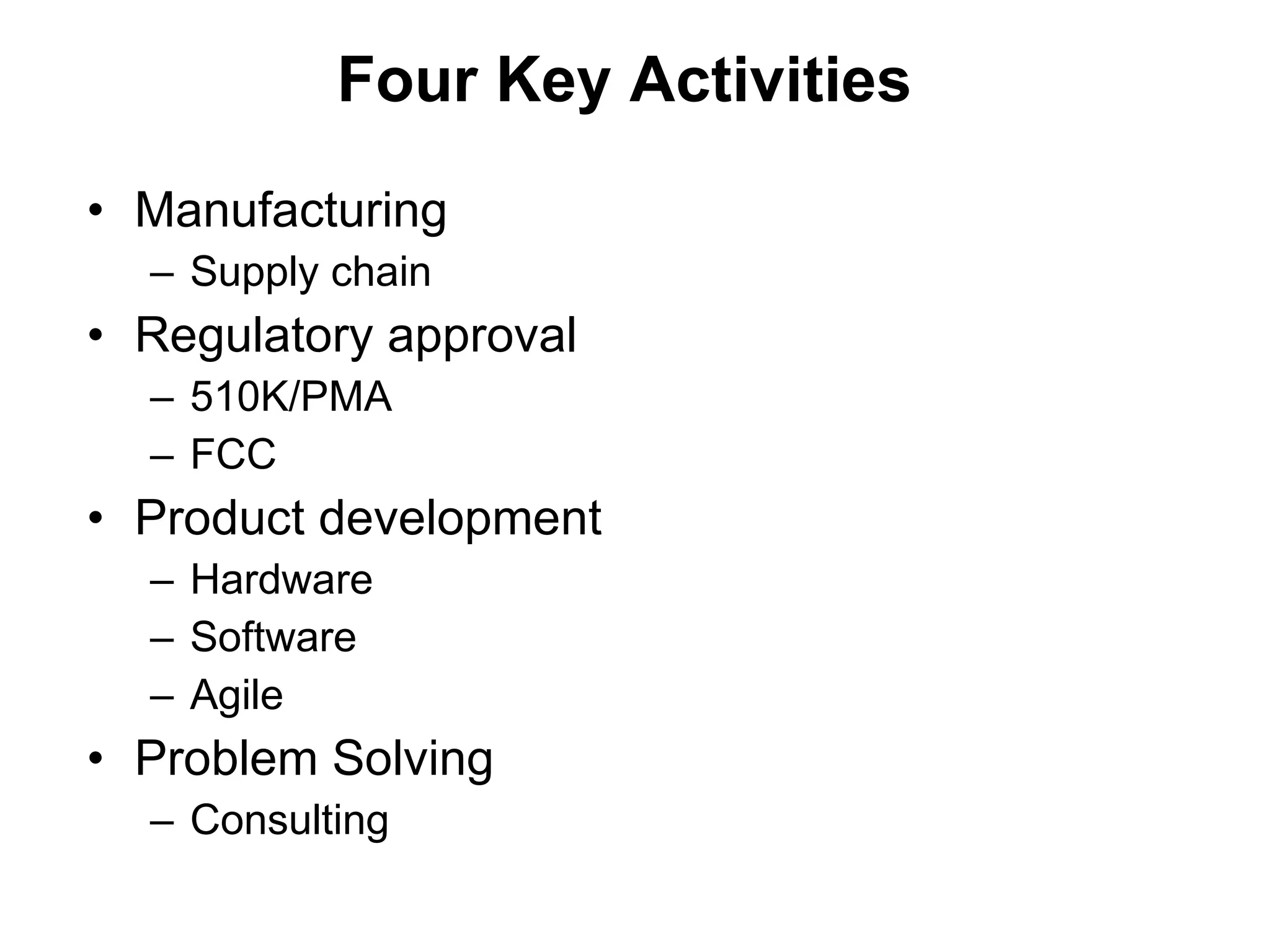 Four Key Activities Manufacturing Supply chain Regulatory approval 510K/PMA FCC Product development Hardware Software Agile Problem Solving Consulting 