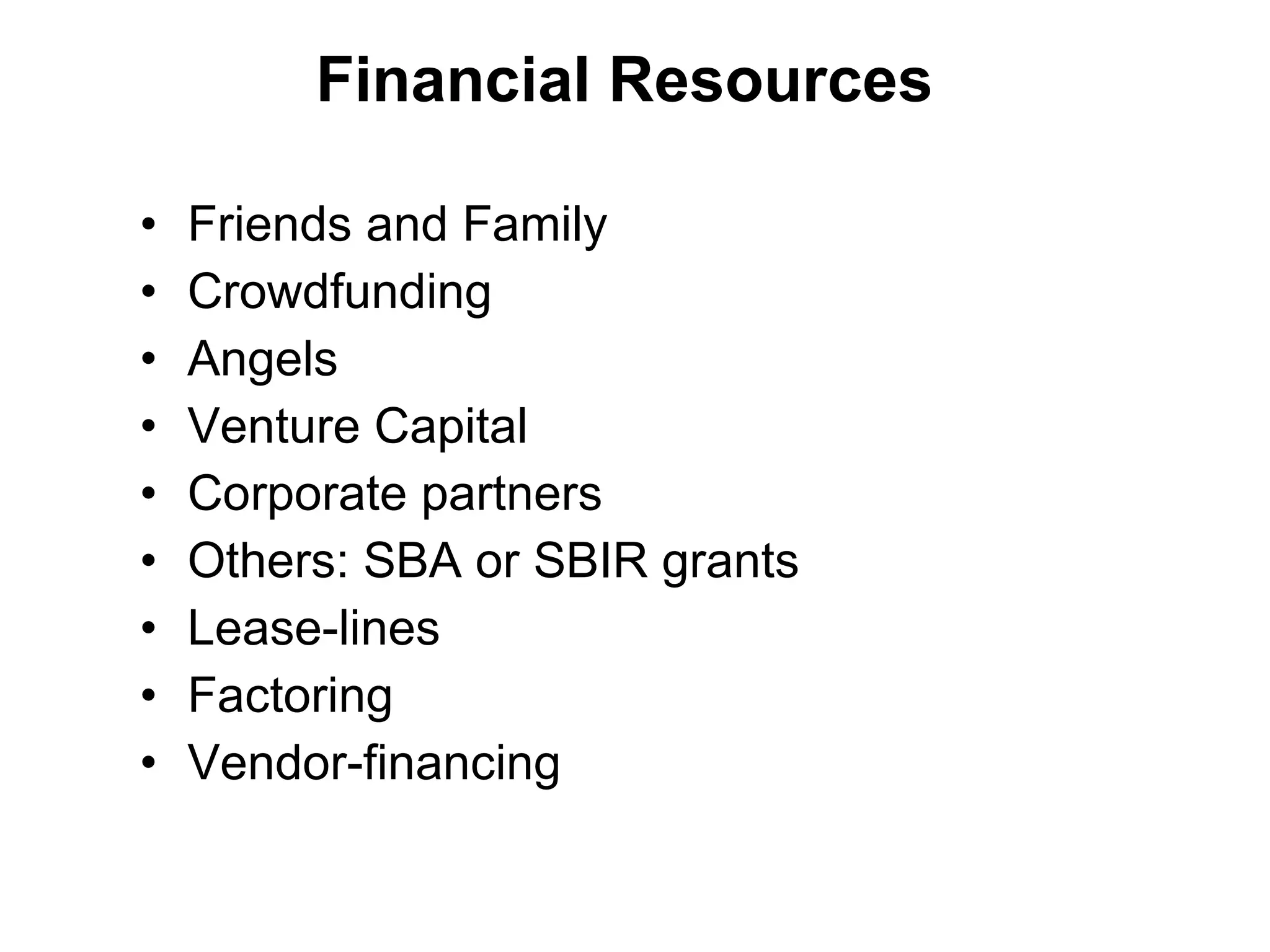 Financial Resources Friends and Family Crowdfunding Angels Venture Capital Corporate partners  Others: SBA or SBIR grants Lease-lines Factoring Vendor-financing 