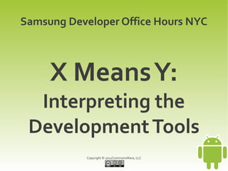 Samsung Developer Office Hours NYC



     X Means Y:
  Interpreting the
 Development Tools
            Copyright © 2012CommonsWare, LLC
 