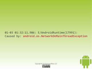 01-03 01:32:11.986: E/AndroidRuntime(17991):
Caused by: android.os.NetworkOnMainThreadException




                  Copyright © 2012CommonsWare, LLC
 