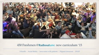 450 Freshmen @ new curriculum ‘15
E-health - Social Media - Innovation with patients - Flipped classroom - BYOP
 