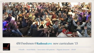 450 Freshmen @ new curriculum ‘15
E-health - Social Media - Innovation with patients - Flipped classroom - BYOP
 