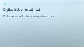 Digital first, physical next
Professionals will subscribe to patients’ data
 