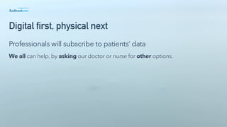 Digital first, physical next
We all can help, by asking our doctor or nurse for other options.
Professionals will subscribe to patients’ data
 