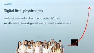 Digital first, physical next
We all can help, by asking our doctor or nurse for other options.
Professionals will subscribe to patients’ data
 