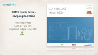 FDA/CE cleared devices
now going mainstream
connected devices
Scale, BP, Pulse-Oxy,
Temperature and pre config. tablet
 