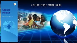 Health(care) is now Global!5 Billion people coming online
 