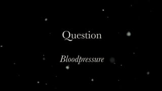 Question 
Bloodpressure
 