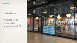 Delocalisation : 
• solution shops
• train stations
• supermarkets (US)
 
