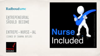 Entrepeneurial
should become  
entrepe-nurse-ial
(coined by Shawna Butler)
Patients
Included
PatientsIncludedisaTrademarkoftheREshape&InnovationCenter
™
 