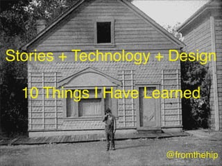 @fromthehip
Stories + Technology + Design
10 Things I Have Learned
 
