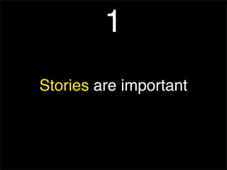 Stories are important
1
 