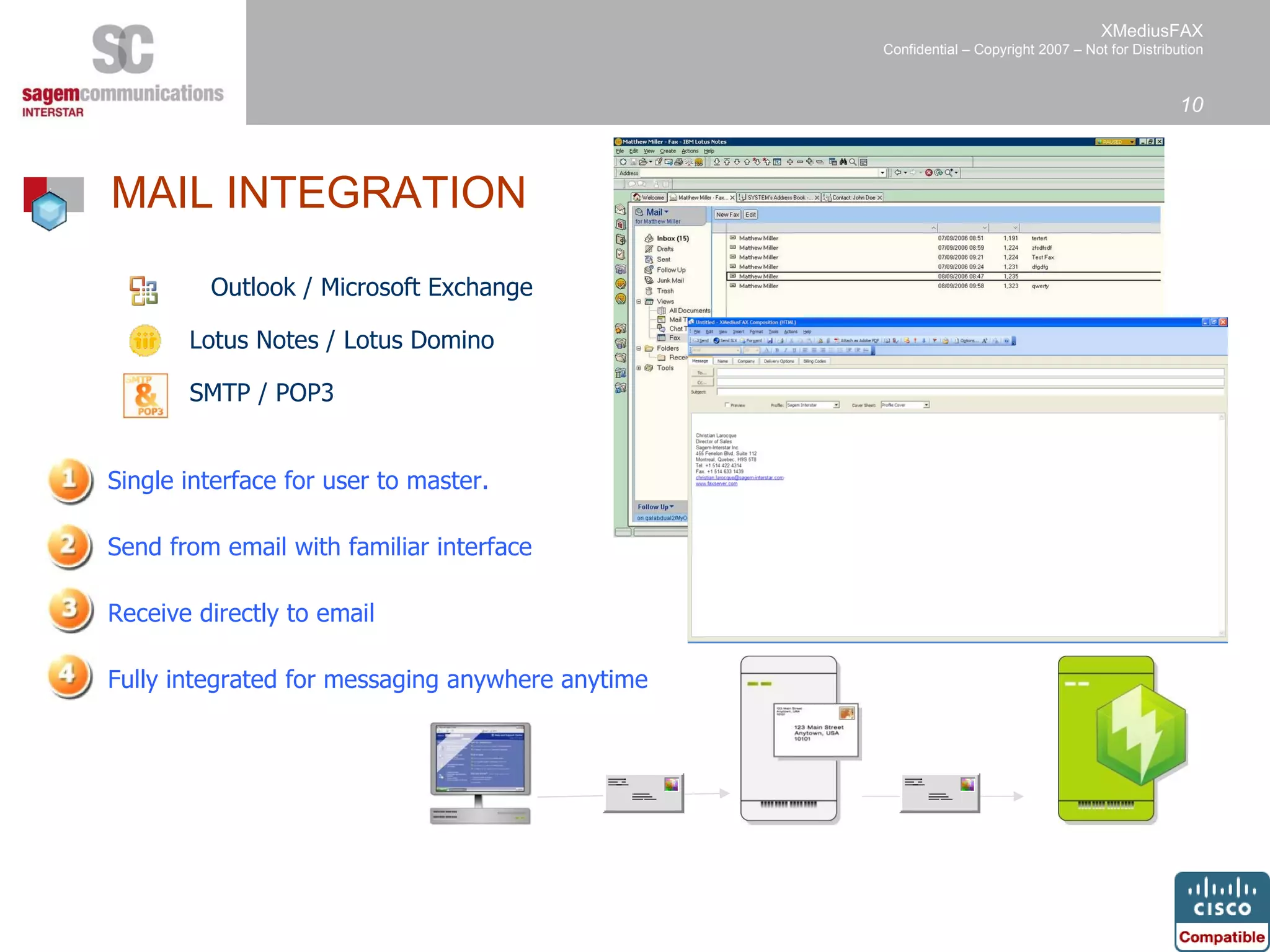 Lotus Notes / Lotus Domino Outlook / Microsoft Exchange  SMTP / POP3 Single interface for user to master. Send from email with familiar interface Receive directly to email Fully integrated for messaging anywhere anytime MAIL INTEGRATION   