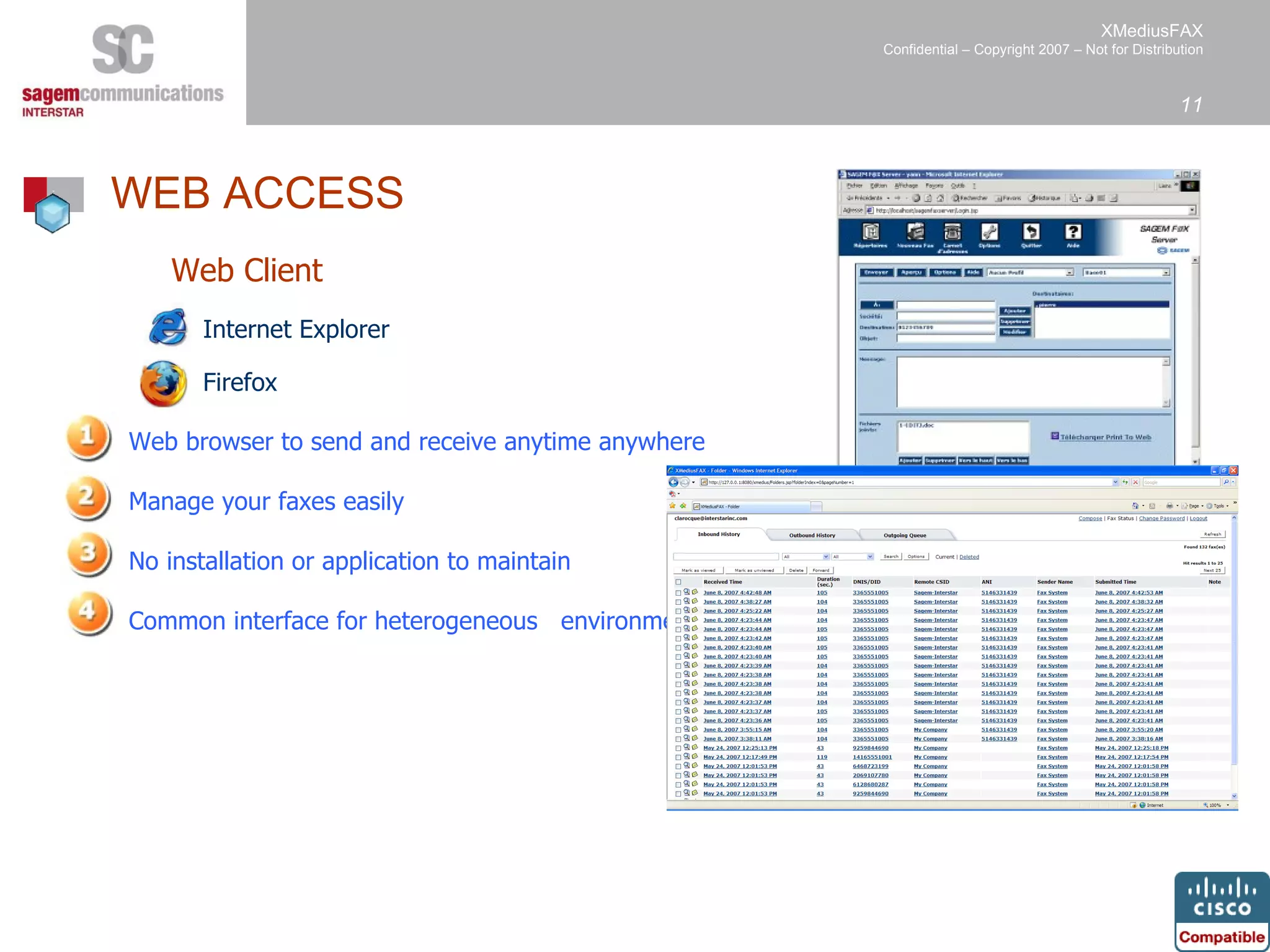 Internet Explorer  Firefox  Web Client Web browser to send and receive anytime anywhere Manage your faxes easily No installation or application to maintain Common interface for heterogeneous  environments. WEB ACCESS   