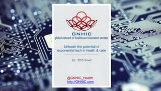 Unleash the potential of
exponential tech in health & care
Est. 2015 Xmed
@GNHIC_Health
http://GHNIC.com
 