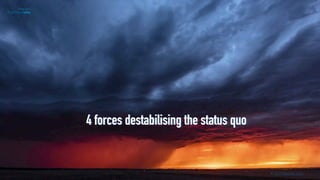 © stormlapse.com
4 forces destabilising the status quo
 