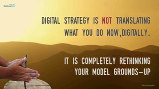 Digital strategy is not translating
what you do now,digitally. 
 
It is completely rethinking  
your model grounds-up
©lucienengelen
 