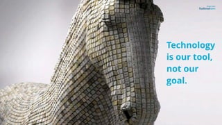 Technology
is our tool,
not our
goal.
 