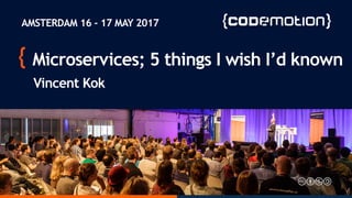 Microservices; 5 things I wish I’d known
Vincent Kok
AMSTERDAM 16 - 17 MAY 2017
 