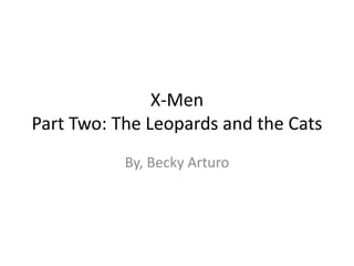 X-Men
Part Two: The Leopards and the Cats
By, Becky Arturo
 
