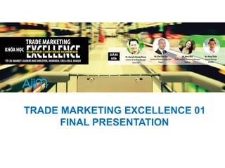 TRADE MARKETING EXCELLENCE 01 
FINAL PRESENTATION 
 