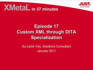 Episode 17 Custom XML through DITA Specialization Su-Laine Yeo, Solutions Consultant January 2011 in 37 minutes 