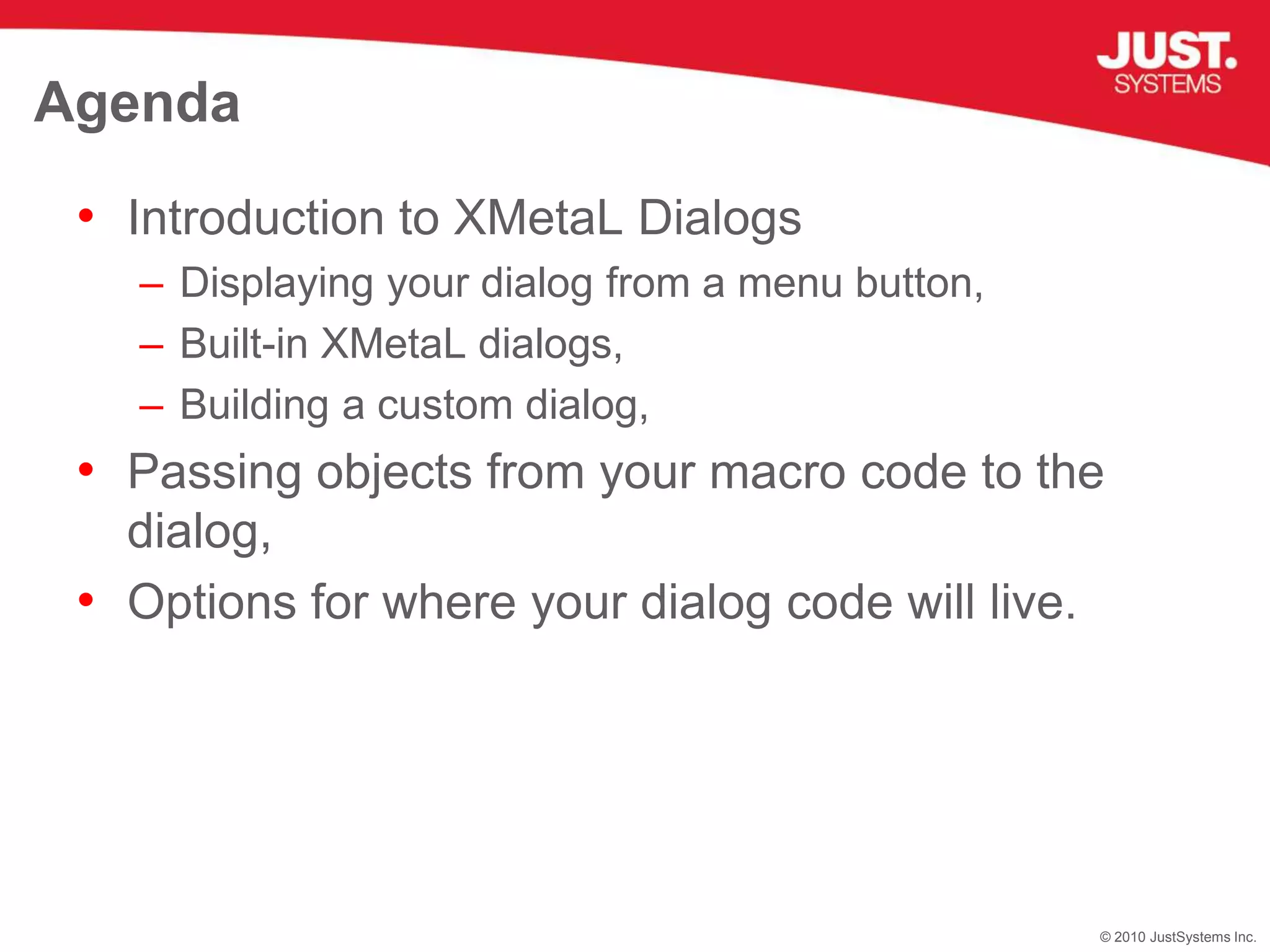 Introduction to XMetaL DialogsDisplaying your dialog from a menu button,Built-in XMetaL dialogs,Building a custom dialog,Passing objects from your macro code to the dialog,Options for where your dialog code will live.Agenda