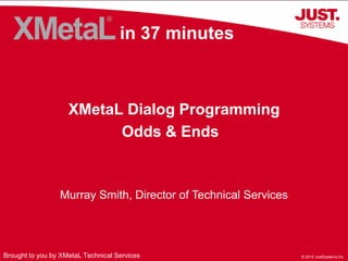 in 37 minutes XMetaL Dialog Programming  Odds & Ends Murray Smith, Director of Technical Services Brought to you by XMetaL Technical Services 