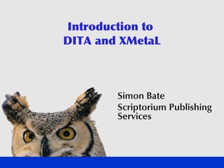 Introduction to
DITA and XMetaL



        Simon Bate
        Scriptorium Publishing
        Services
 