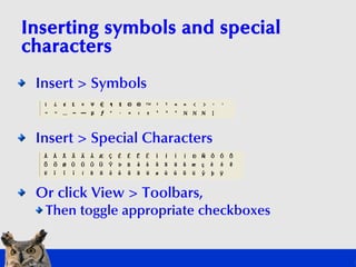 Inserting symbols and special
characters
 Insert > Symbols


 Insert > Special Characters


 Or click View > Toolbars,
  T...