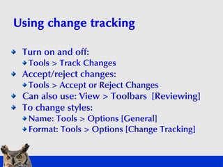 Using change tracking

 Turn on and off:
  Tools > Track Changes
 Accept/reject changes:
  Tools > Accept or Reject Change...