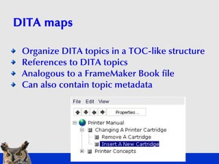 DITA maps

 Organize DITA topics in a TOC-like structure
 References to DITA topics
 Analogous to a FrameMaker Book file
 ...