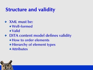 Structure and validity

 XML must be:
  Well-formed
  Valid
 DITA content model defines validity
  How to order elements
 ...