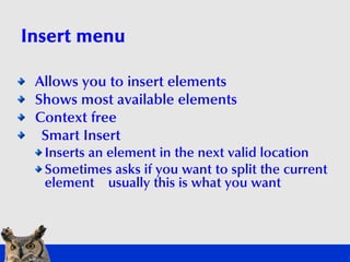 Insert menu

 Allows you to insert elements
 Shows most available elements
 Context free
 Smart Insert
  Inserts an elem...