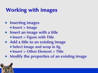 Working with images

 Inserting images
  Insert > Image
 Insert an image with a title
  Insert > Figure with Title
 Add a ...