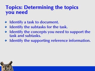 Topics: Determining the topics
you need
 Identify a task to document.
 Identify the subtasks for the task.
 Identify the c...