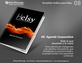 08
Nelson Durango - 312 785 82 02 - nelsondurango7@gmail.com - www.nelsondurango.com
Portafolio Gráfico para Helsy
06. Agenda Corporativa
Todo lo que
necesitas a la mano
Toma decisiones inteligentes
con diseños innovadores que
fortalezcan su productividad y
te proporcionen una expansión
comercial.
 