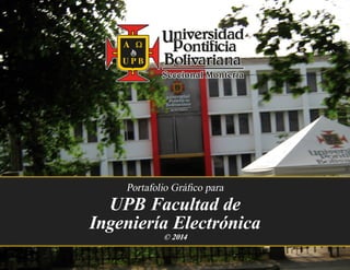UPB Facultad de
Ingeniería Electrónica
Portafolio Gráfico para
© 2014
 