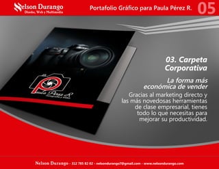 03. Carpeta
Corporativa
La forma más
económica de vender
Gracias al marketing directo y
las más novedosas herramientas
de clase empresarial, tienes
todo lo que necesitas para
mejorar su productividad.
Portafolio Gráfico para Paula Pérez R.
05
Nelson Durango - 312 785 82 02 - nelsondurango7@gmail.com - www.nelsondurango.com
 