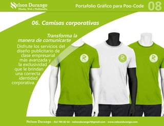06. Camisas corporativas
Transforma la
manera de comunicarte
Disfrute los servicios del
diseño publicitario de
clase empresarial
más avanzada y
la exclusividad
que le brindan
una correcta
identidad
corporativa.
Portafolio Gráfico para Poo-Code
08
Nelson Durango - 312 785 82 02 - nelsondurango7@gmail.com - www.nelsondurango.com
 