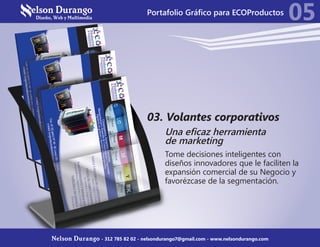 03. Volantes corporativos
Una eficaz herramienta
de marketing
Tome decisiones inteligentes con
diseños innovadores que le faciliten la
expansión comercial de su Negocio y
favorézcase de la segmentación.
05
Nelson Durango - 312 785 82 02 - nelsondurango7@gmail.com - www.nelsondurango.com
Portafolio Gráfico para ECOProductos
 