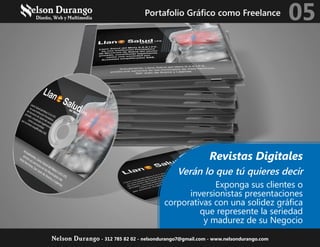 Verán lo que tú quieres decir
Exponga sus clientes o
inversionistas presentaciones
corporativas con una solidez gráfica
que represente la seriedad
y madurez de su Negocio
Revistas Digitales
Portafolio Gráfico como Freelance 05
Nelson Durango - 312 785 82 02 - nelsondurango7@gmail.com - www.nelsondurango.com
 