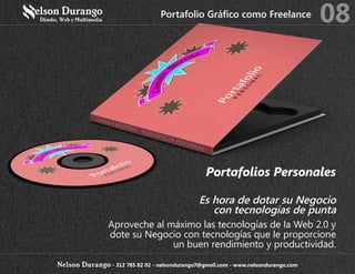 Es hora de dotar su Negocio
con tecnologías de punta
Aproveche al máximo las tecnologías de la Web 2.0 y
dote su Negocio con tecnologías que le proporcione
un buen rendimiento y productividad.
Portafolios Personales
Portafolio Gráfico como Freelance 08
Nelson Durango - 312 785 82 02 - nelsondurango7@gmail.com - www.nelsondurango.com
 