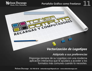 Adáptalo a sus preferencias
Disponga siempre de su Logotipo con una moderna
aplicación interactiva que le ayudara a acceder a los
formatos más comunes cuando lo necesites.
Vectorización de Logotipos
Portafolio Gráfico como Freelance 11
Nelson Durango - 312 785 82 02 - nelsondurango7@gmail.com - www.nelsondurango.com
 