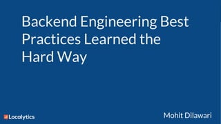 Confidential and Proprietary
Backend Engineering Best
Practices Learned the
Hard Way
Mohit Dilawari
 