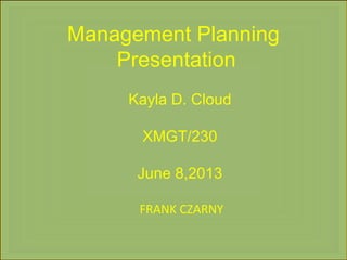 Management Planning
Presentation
Kayla D. Cloud
XMGT/230
June 8,2013
 FRANK CZARNY
 